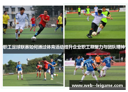 职工足球联赛如何通过体育活动提升企业职工凝聚力与团队精神