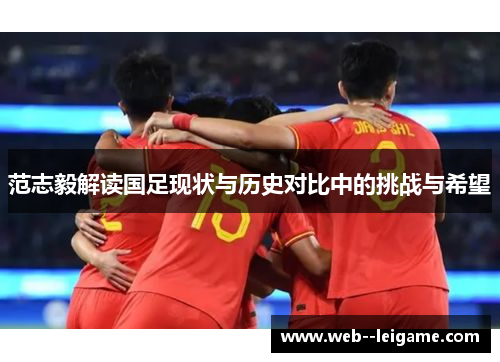 范志毅解读国足现状与历史对比中的挑战与希望