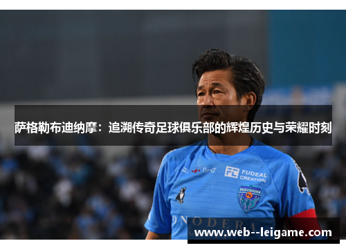 萨格勒布迪纳摩：追溯传奇足球俱乐部的辉煌历史与荣耀时刻