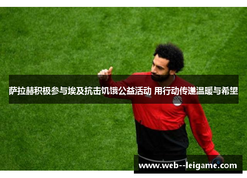 萨拉赫积极参与埃及抗击饥饿公益活动 用行动传递温暖与希望