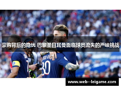 豪购背后的隐忧 巴黎圣日耳曼面临球员流失的严峻挑战