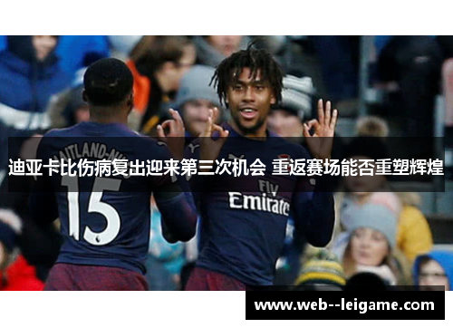 迪亚卡比伤病复出迎来第三次机会 重返赛场能否重塑辉煌