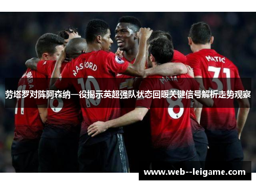 劳塔罗对阵阿森纳一役揭示英超强队状态回暖关键信号解析走势观察