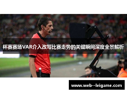 杯赛赛场VAR介入改写比赛走势的关键瞬间深度全景解析