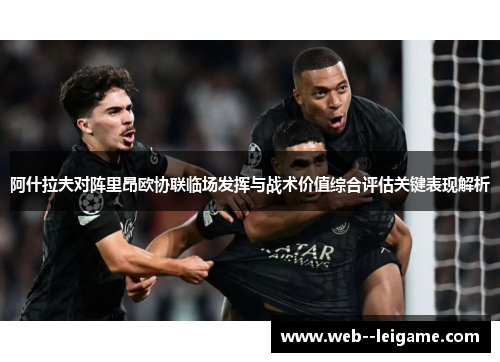 阿什拉夫对阵里昂欧协联临场发挥与战术价值综合评估关键表现解析
