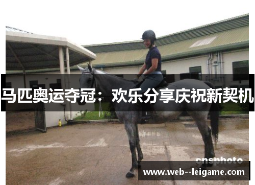 马匹奥运夺冠:欢乐分享庆祝新契机 马匹奥运夺冠:欢乐分享庆祝新契机