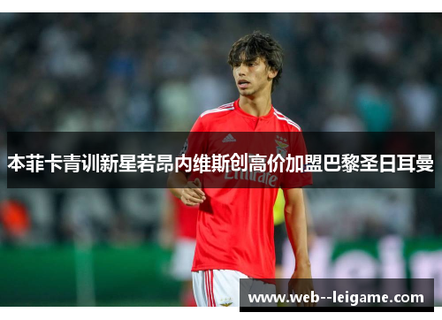 本菲卡青训新星若昂内维斯创高价加盟巴黎圣日耳曼