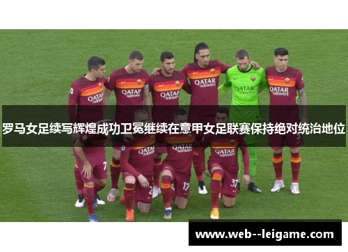 罗马女足续写辉煌成功卫冕继续在意甲女足联赛保持绝对统治地位