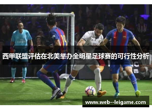 西甲联盟评估在北美举办全明星足球赛的可行性分析