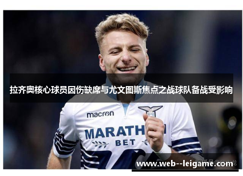 拉齐奥核心球员因伤缺席与尤文图斯焦点之战球队备战受影响