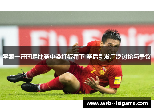 李源一在国足比赛中染红被罚下 赛后引发广泛讨论与争议