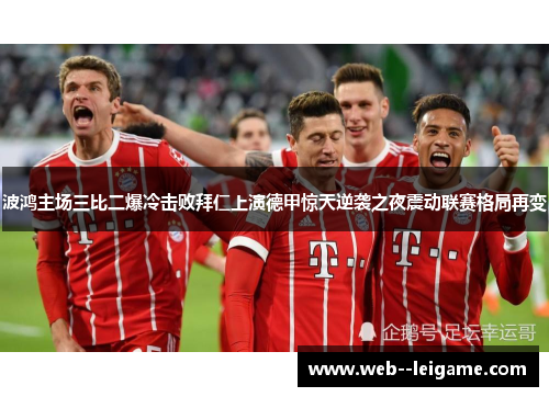 波鸿主场三比二爆冷击败拜仁上演德甲惊天逆袭之夜震动联赛格局再变