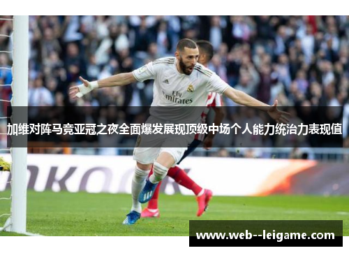 加维对阵马竞亚冠之夜全面爆发展现顶级中场个人能力统治力表现值